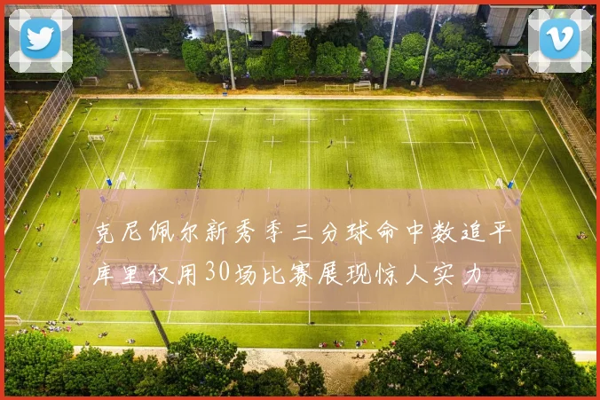 克尼佩尔新秀季三分球命中数追平库里仅用30场比赛展现惊人实力