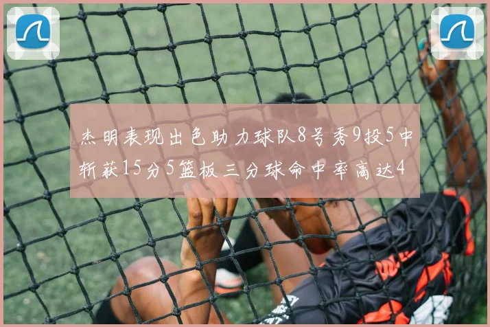 杰明表现出色助力球队8号秀9投5中斩获15分5篮板三分球命中率高达43