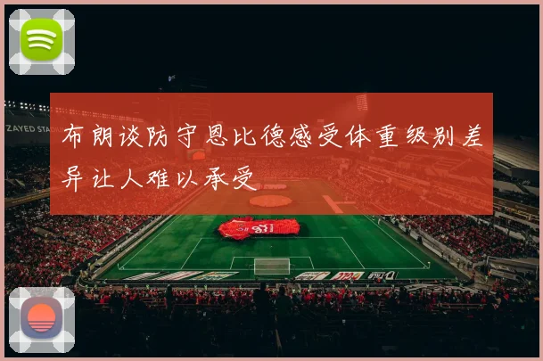 布朗谈防守恩比德感受体重级别差异让人难以承受