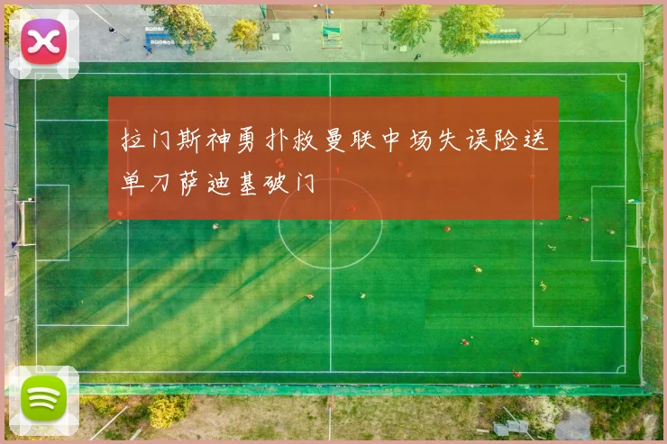 拉门斯神勇扑救曼联中场失误险送单刀萨迪基破门