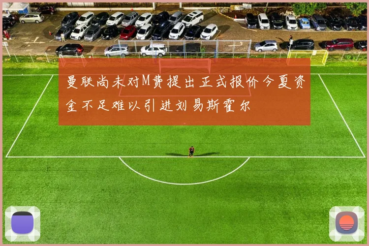 曼联尚未对M费提出正式报价今夏资金不足难以引进刘易斯霍尔