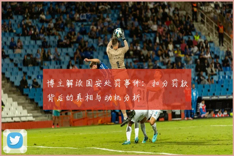 博主解读国安处罚事件：扣分罚款背后的真相与动机分析