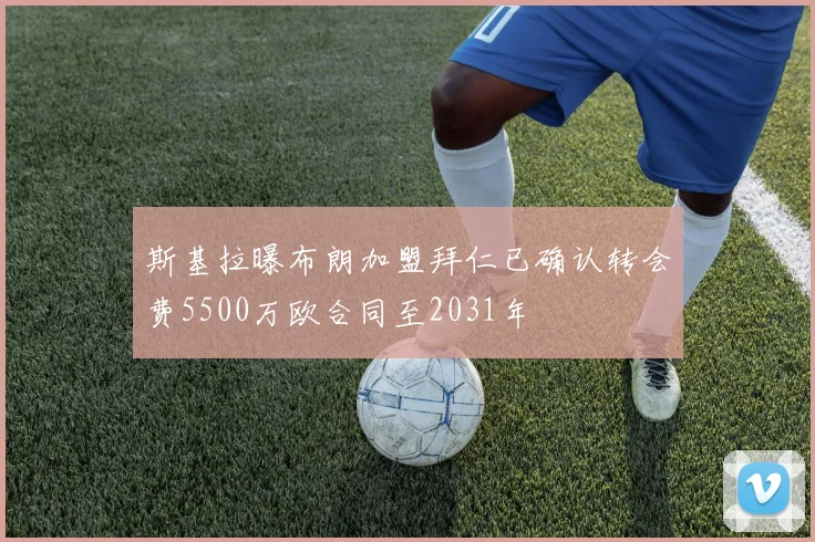 斯基拉曝布朗加盟拜仁已确认转会费5500万欧合同至2031年