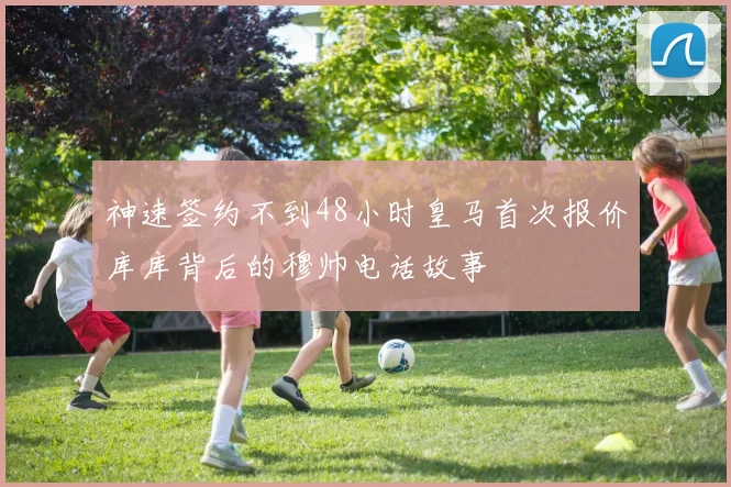 神速签约不到48小时皇马首次报价库库背后的穆帅电话故事