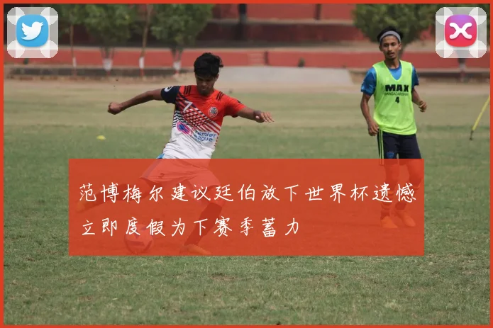 范博梅尔建议廷伯放下世界杯遗憾立即度假为下赛季蓄力