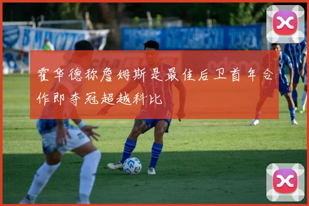 霍华德称詹姆斯是最佳后卫首年合作即夺冠超越科比